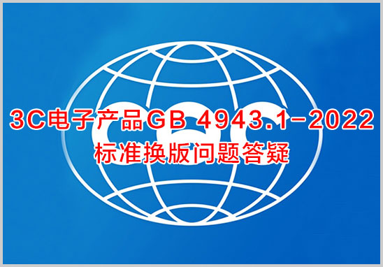 3C电子产品GB-4943.1-2022标准换版问题答疑.jpg